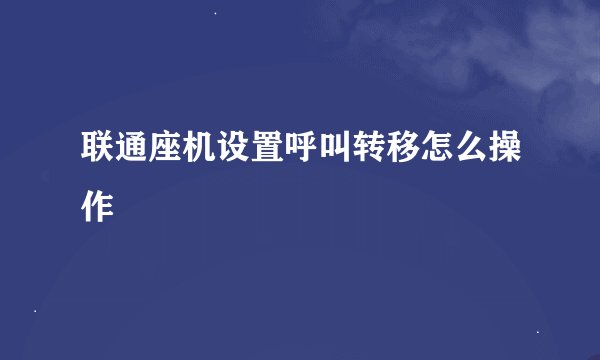 联通座机设置呼叫转移怎么操作