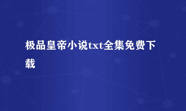 极品皇帝小说txt全集免费下载