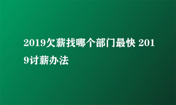 2019欠薪找哪个部门最快 2019讨薪办法