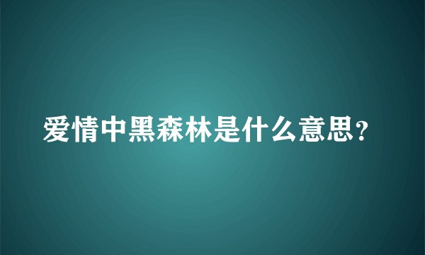爱情中黑森林是什么意思？