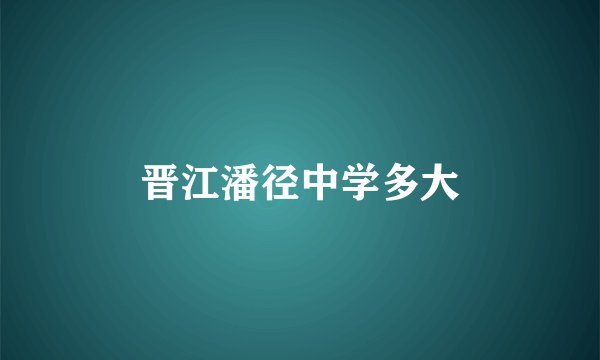 晋江潘径中学多大
