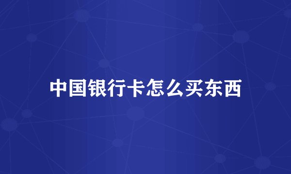 中国银行卡怎么买东西