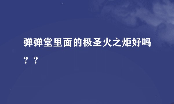 弹弹堂里面的极圣火之炬好吗？？