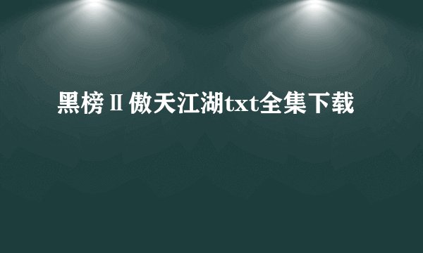 黑榜Ⅱ傲天江湖txt全集下载