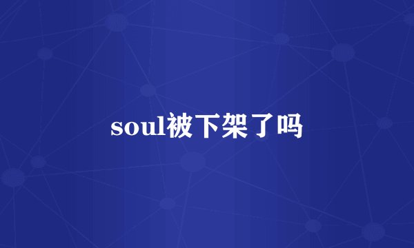 soul被下架了吗
