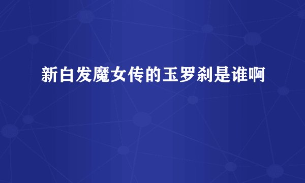 新白发魔女传的玉罗刹是谁啊