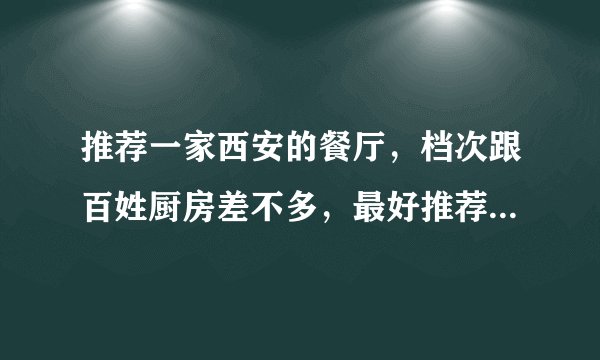 推荐一家西安的餐厅，档次跟百姓厨房差不多，最好推荐些特色菜，大概消费会是多少别忘记不从哦！