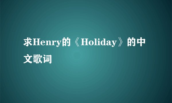 求Henry的《Holiday》的中文歌词