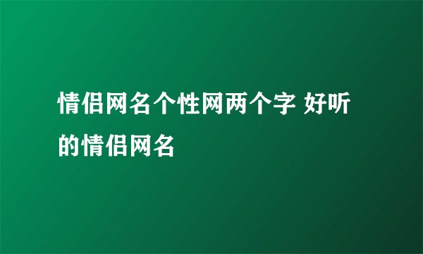 情侣网名个性网两个字 好听的情侣网名