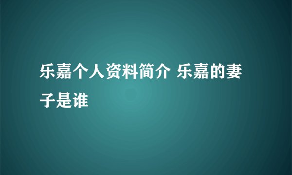 乐嘉个人资料简介 乐嘉的妻子是谁