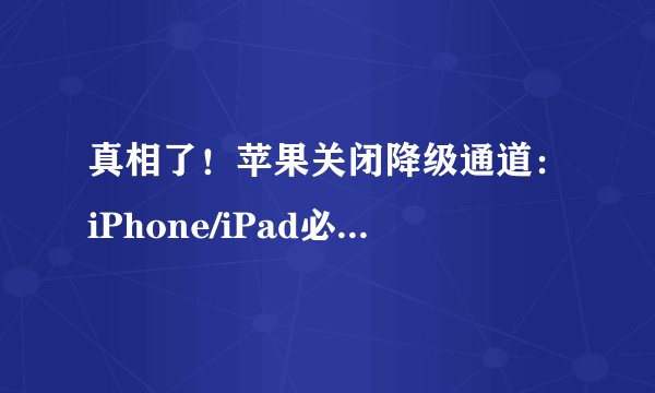 真相了！苹果关闭降级通道：iPhone/iPad必须升级iOS 11.2.6