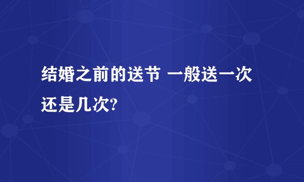 结婚之前的送节 一般送一次还是几次?