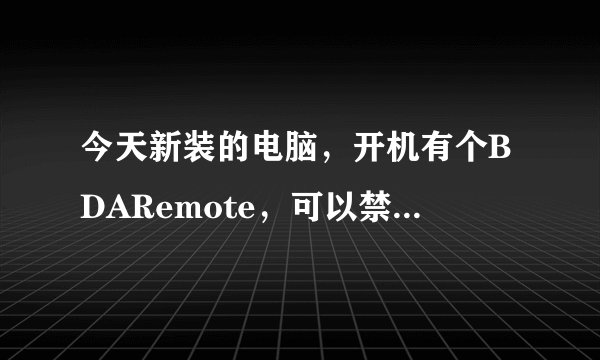 今天新装的电脑，开机有个BDARemote，可以禁止它启动么