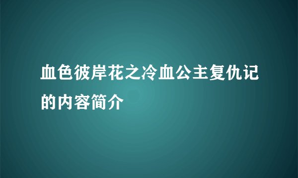 血色彼岸花之冷血公主复仇记的内容简介