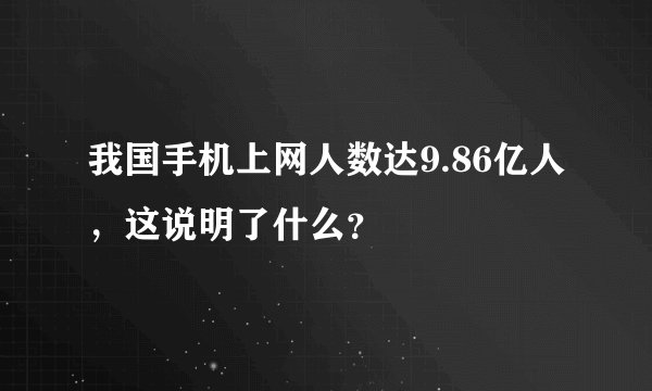 我国手机上网人数达9.86亿人，这说明了什么？