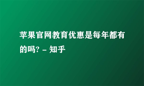 苹果官网教育优惠是每年都有的吗? - 知乎