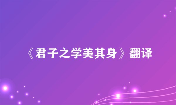 《君子之学美其身》翻译