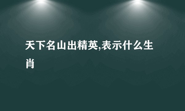 天下名山出精英,表示什么生肖