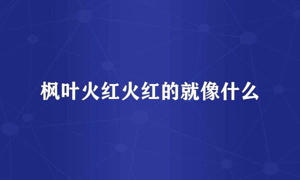 枫叶火红火红的就像什么