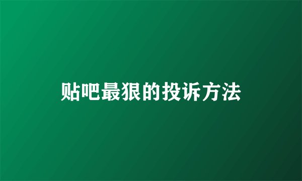 贴吧最狠的投诉方法