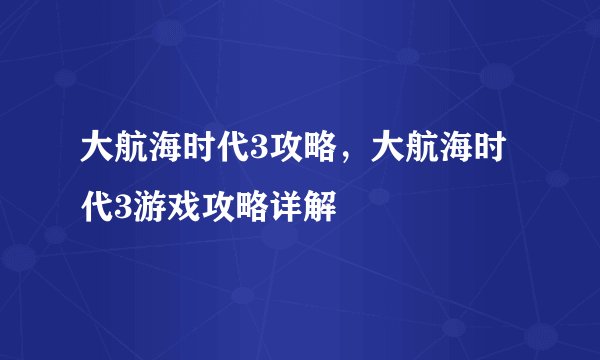 大航海时代3攻略，大航海时代3游戏攻略详解