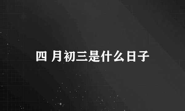四 月初三是什么日子