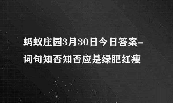 蚂蚁庄园3月30日今日答案-词句知否知否应是绿肥红瘦