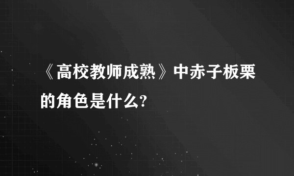 《高校教师成熟》中赤子板栗的角色是什么?