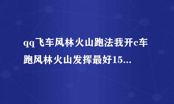 qq飞车风林火山跑法我开c车跑风林火山发挥最好151算好记录吗