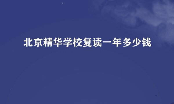 北京精华学校复读一年多少钱