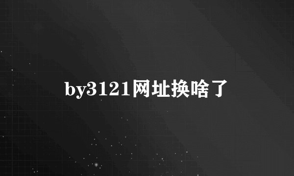 by3121网址换啥了