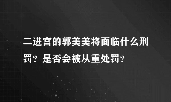 二进宫的郭美美将面临什么刑罚？是否会被从重处罚？