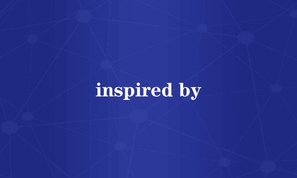 inspired by