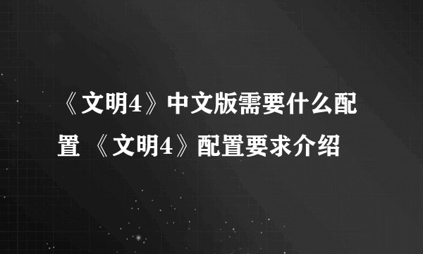 《文明4》中文版需要什么配置 《文明4》配置要求介绍