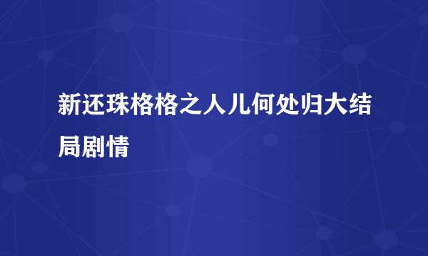 新还珠格格之人儿何处归大结局剧情