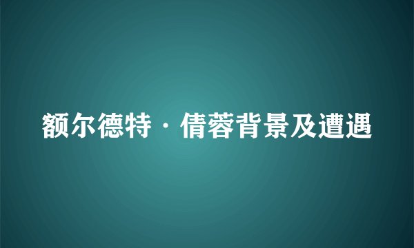 额尔德特·倩蓉背景及遭遇