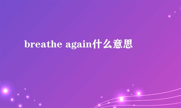 breathe again什么意思