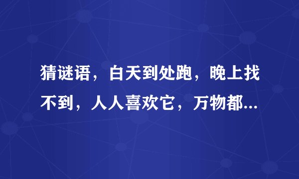 猜谜语，白天到处跑，晚上找不到，人人喜欢它，万物都需要。打生肖