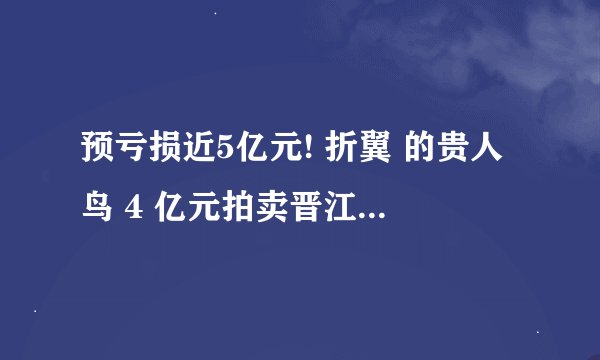 预亏损近5亿元! 折翼 的贵人鸟 4 亿元拍卖晋江工业园资