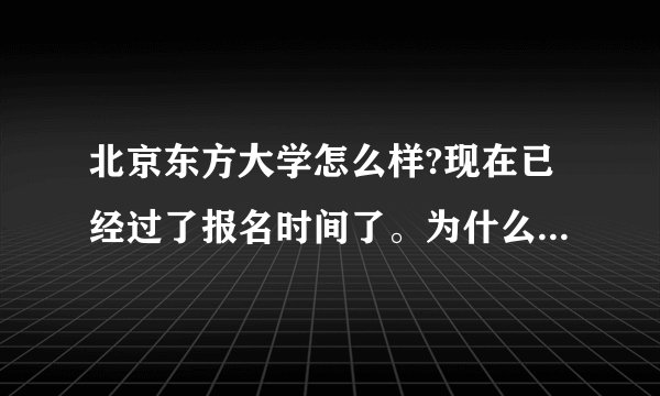 北京东方大学怎么样?现在已经过了报名时间了。为什么东方大学还可以报名？