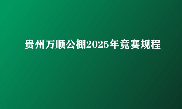 贵州万顺公棚2025年竞赛规程