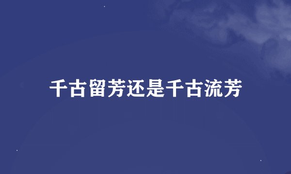 千古留芳还是千古流芳