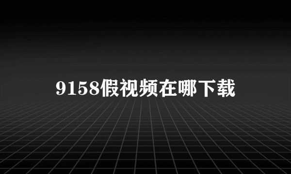 9158假视频在哪下载
