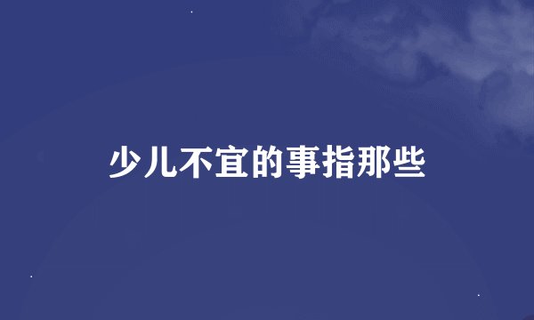 少儿不宜的事指那些