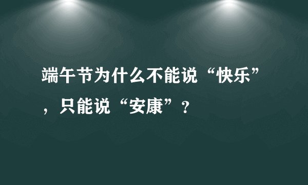 端午节为什么不能说“快乐”，只能说“安康”？