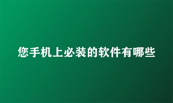 您手机上必装的软件有哪些