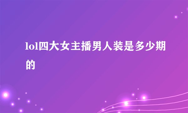 lol四大女主播男人装是多少期的