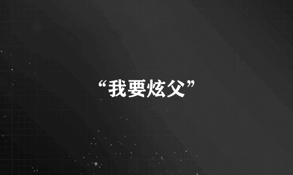 “我要炫父”