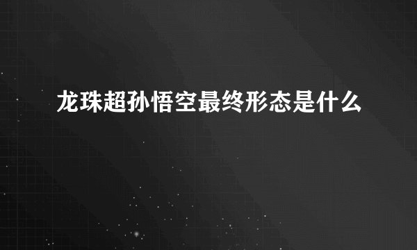 龙珠超孙悟空最终形态是什么