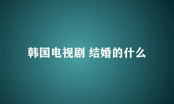 韩国电视剧 结婚的什么